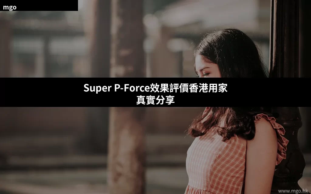 Super P-Force效果評價 香港用家真實分享
