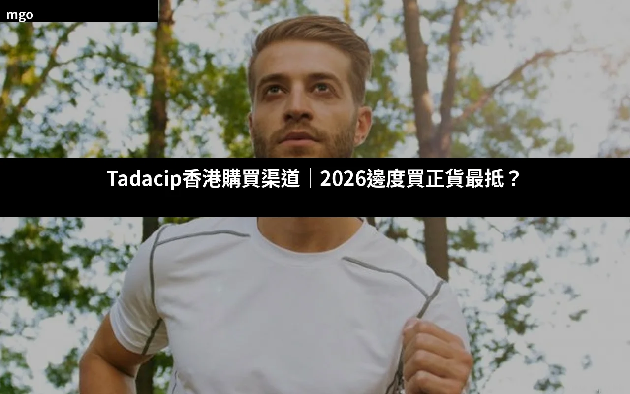 Tadacip香港購買渠道 2026 正貨價格對比