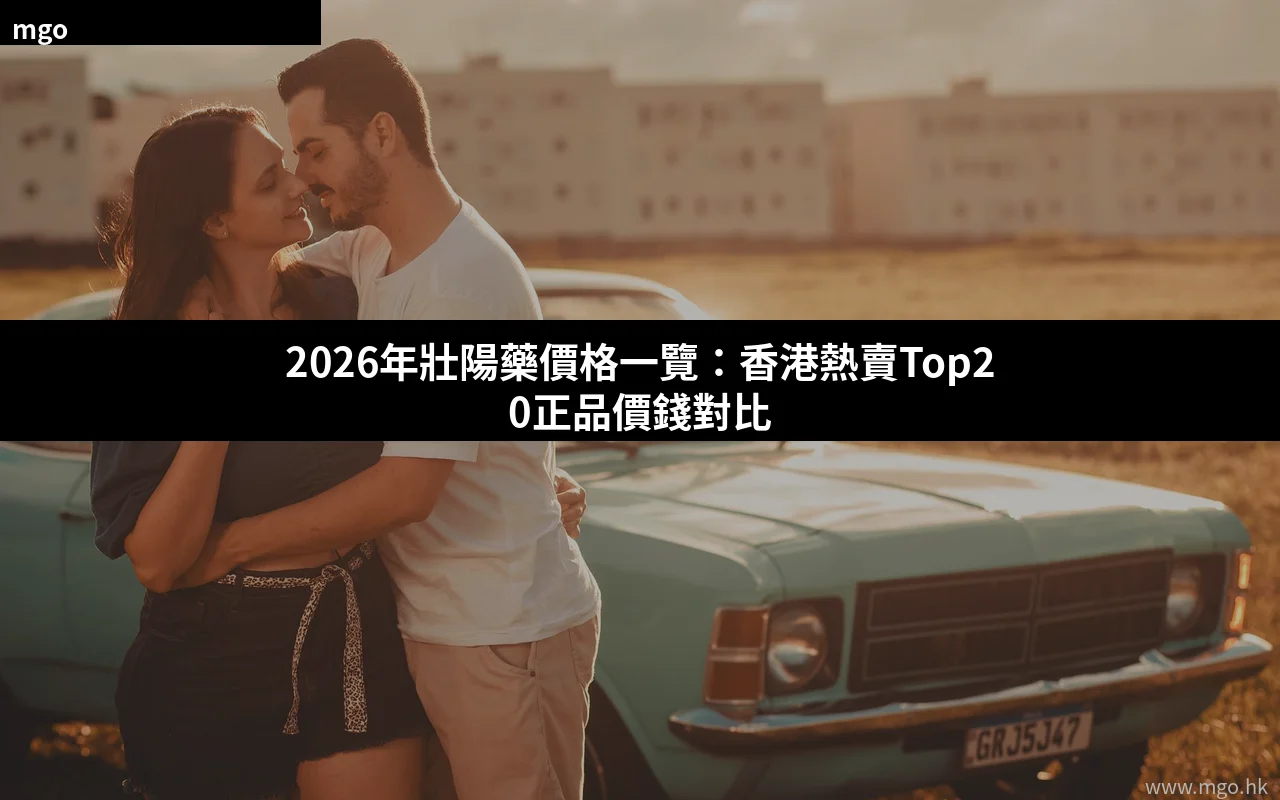 2026年壯陽藥價格一覽 香港熱賣正品價錢對比