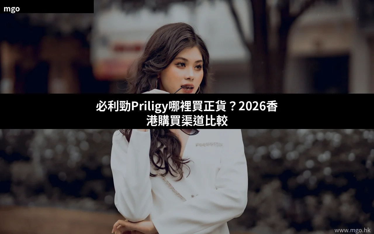 必利勁Priligy哪裡買正貨 2026香港購買渠道比較